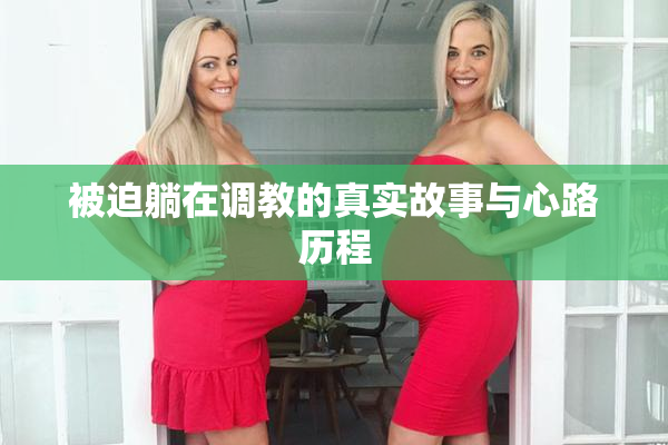 被迫躺在调教的真实故事与心路历程