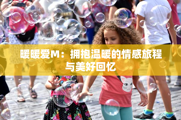 暖暖爱M：拥抱温暖的情感旅程与美好回忆