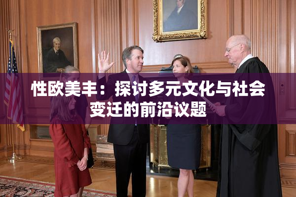 性欧美丰：探讨多元文化与社会变迁的前沿议题