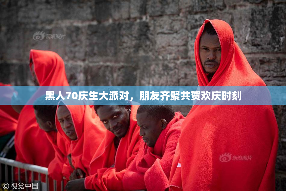 黑人70庆生大派对，朋友齐聚共贺欢庆时刻