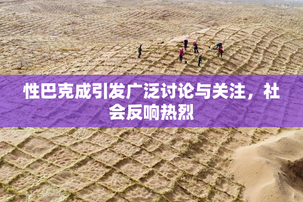 性巴克成引发广泛讨论与关注，社会反响热烈