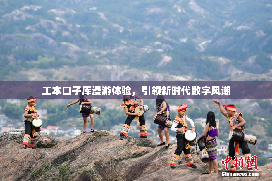 工本口子库漫游体验，引领新时代数字风潮
