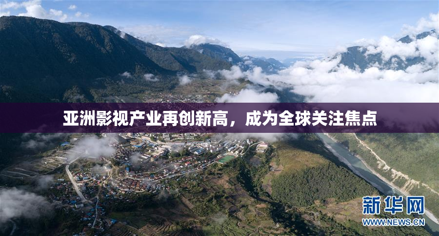 亚洲影视产业再创新高，成为全球关注焦点