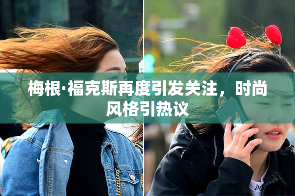 梅根·福克斯再度引发关注，时尚风格引热议