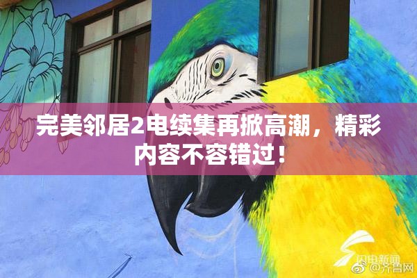 完美邻居2电续集再掀高潮，精彩内容不容错过！
