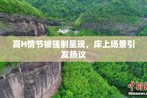 高H情节被强制呈现，床上场景引发热议