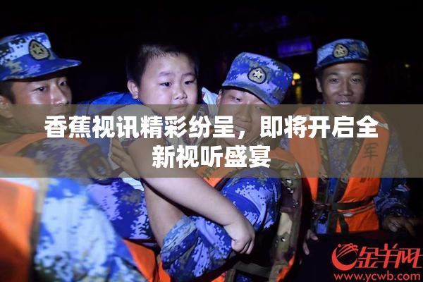 香蕉视讯精彩纷呈，即将开启全新视听盛宴