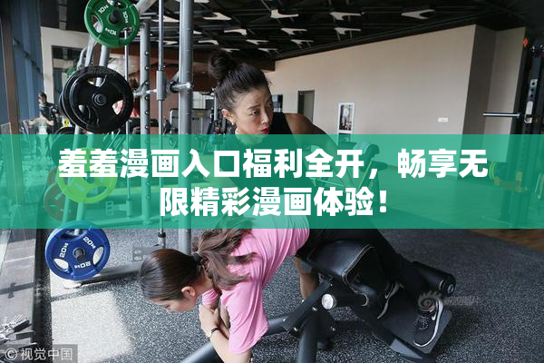 羞羞漫画入口福利全开，畅享无限精彩漫画体验！