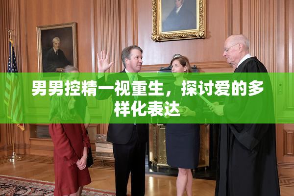 男男控精一视重生，探讨爱的多样化表达