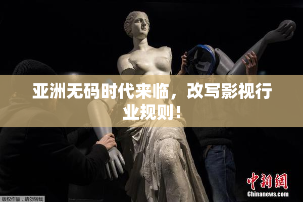 亚洲无码时代来临，改写影视行业规则！