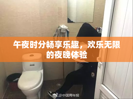 午夜时分畅享乐趣，欢乐无限的夜晚体验