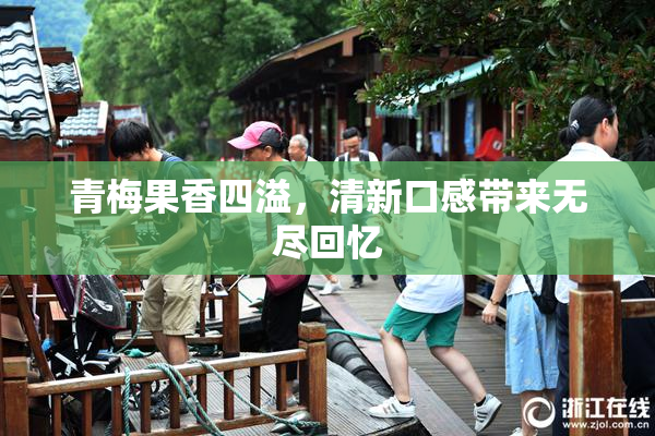 青梅果香四溢，清新口感带来无尽回忆