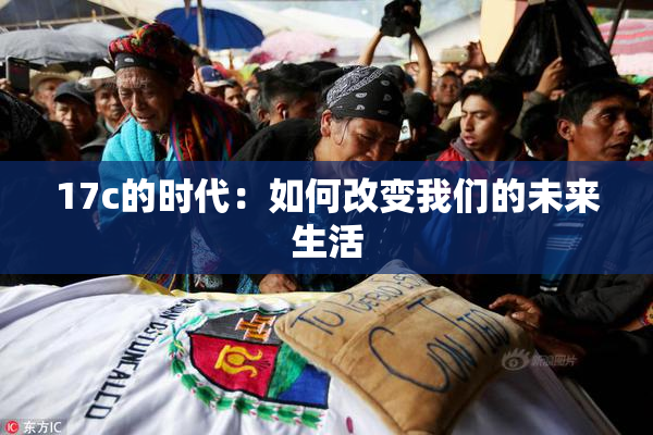 17c的时代：如何改变我们的未来生活