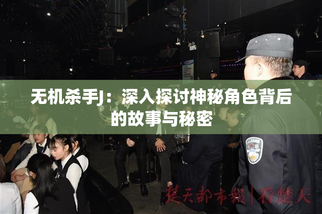 无机杀手J：深入探讨神秘角色背后的故事与秘密