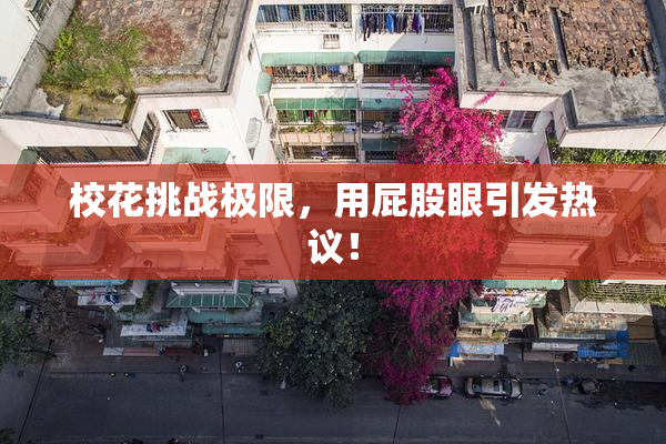 校花挑战极限，用屁股眼引发热议！