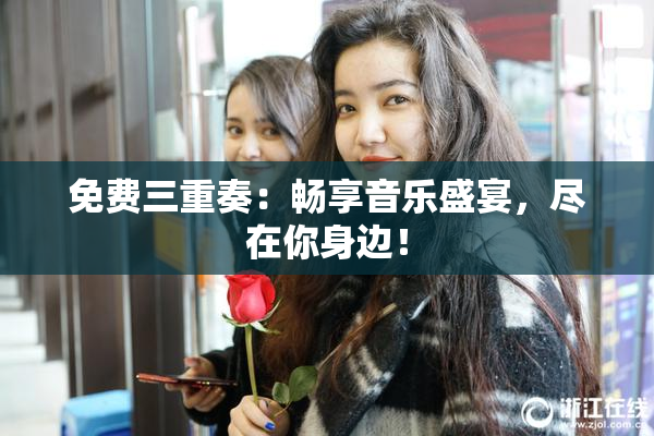 免费三重奏：畅享音乐盛宴，尽在你身边！