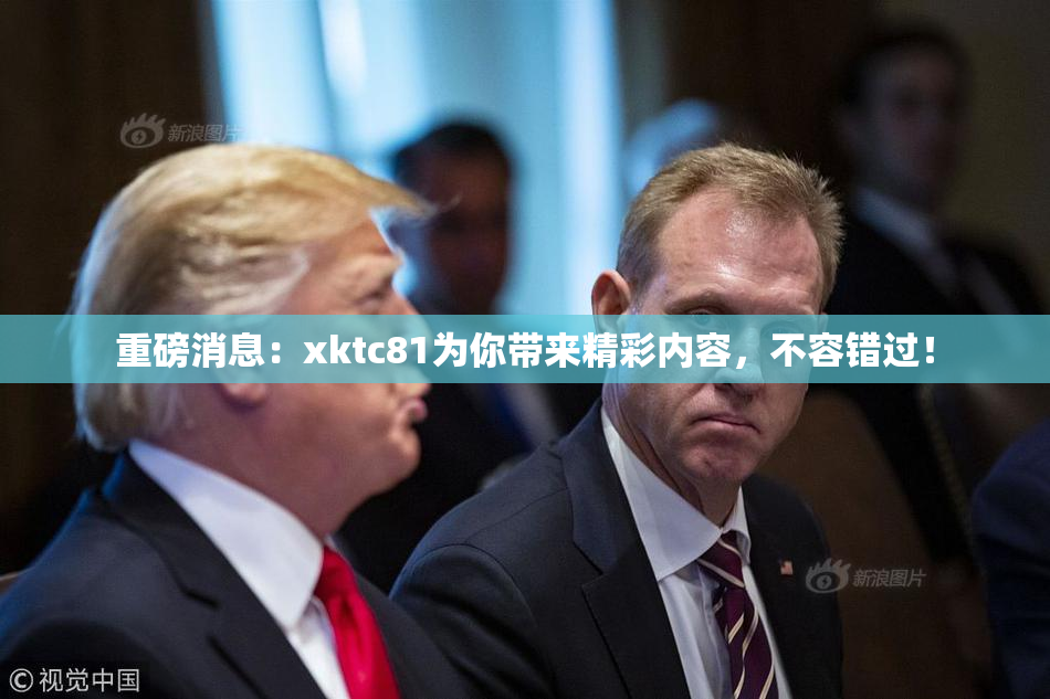 重磅消息：xktc81为你带来精彩内容，不容错过！