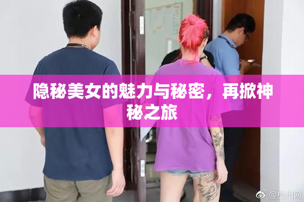 隐秘美女的魅力与秘密，再掀神秘之旅