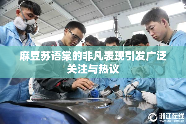 麻豆苏语棠的非凡表现引发广泛关注与热议