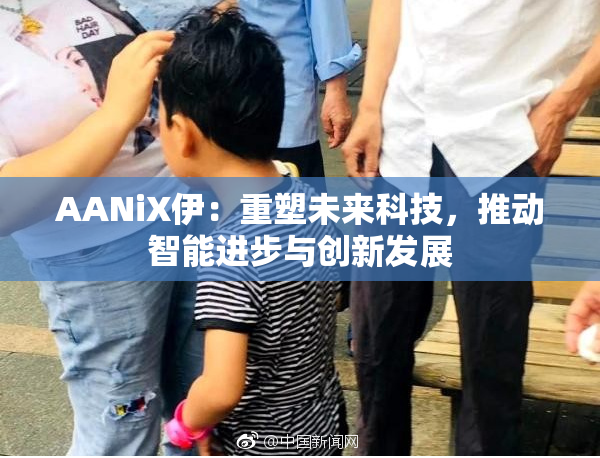 AANiX伊：重塑未来科技，推动智能进步与创新发展