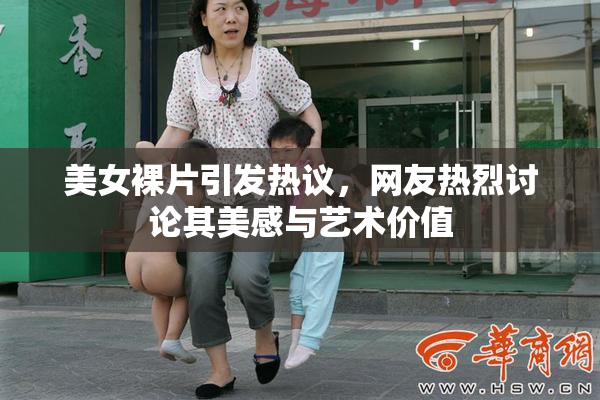 美女裸片引发热议，网友热烈讨论其美感与艺术价值