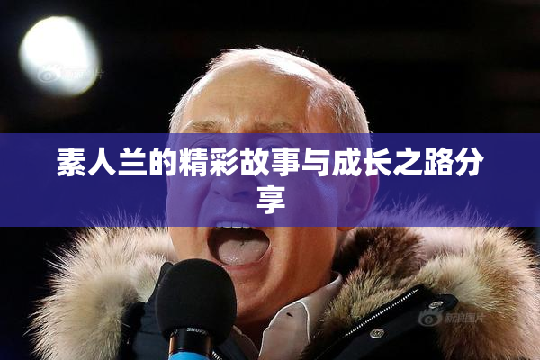 素人兰的精彩故事与成长之路分享