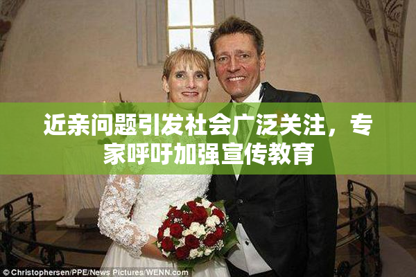 近亲问题引发社会广泛关注，专家呼吁加强宣传教育