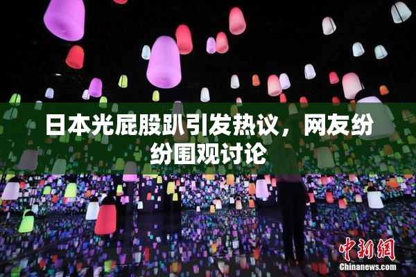 日本光屁股趴引发热议，网友纷纷围观讨论