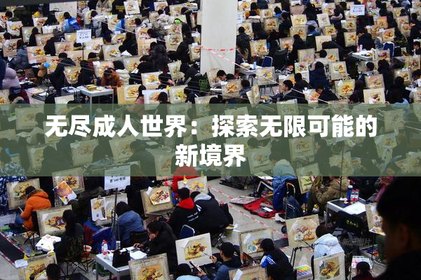 无尽成人世界：探索无限可能的新境界