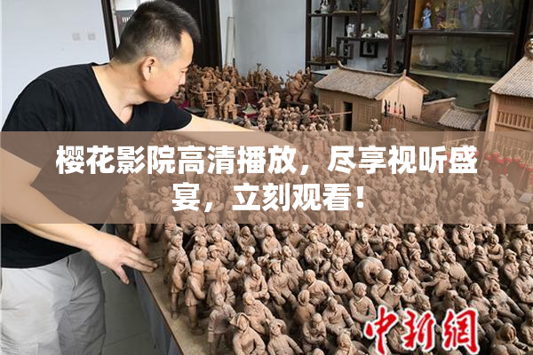 樱花影院高清播放，尽享视听盛宴，立刻观看！
