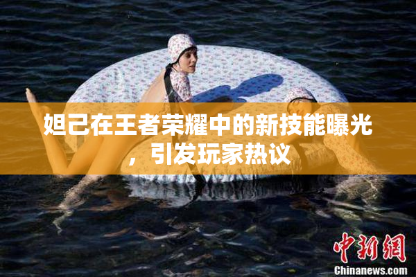 妲己在王者荣耀中的新技能曝光，引发玩家热议