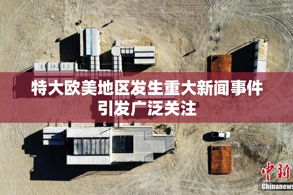 特大欧美地区发生重大新闻事件引发广泛关注