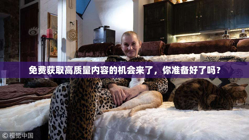 免费获取高质量内容的机会来了，你准备好了吗？