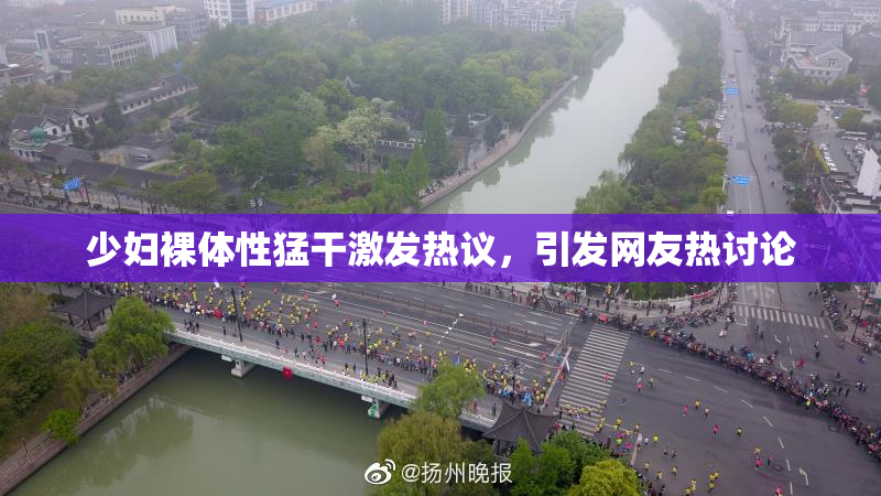 少妇裸体性猛干激发热议，引发网友热讨论