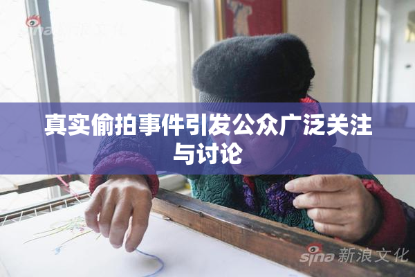 真实偷拍事件引发公众广泛关注与讨论