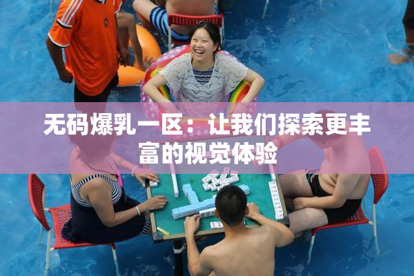 无码爆乳一区：让我们探索更丰富的视觉体验