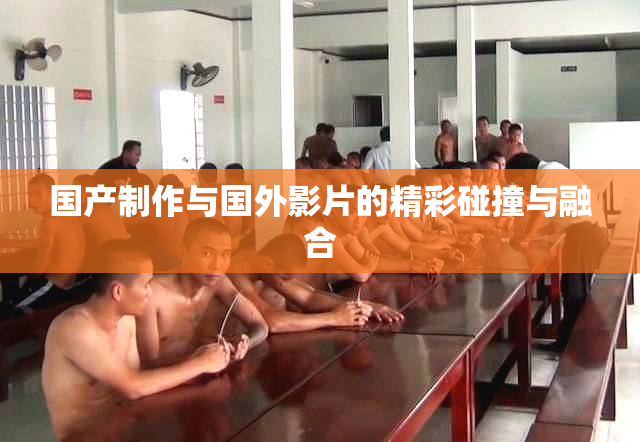国产制作与国外影片的精彩碰撞与融合