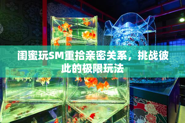 闺蜜玩SM重拾亲密关系，挑战彼此的极限玩法