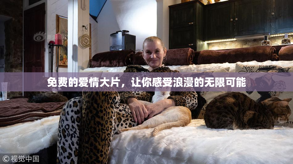免费的爱情大片，让你感受浪漫的无限可能
