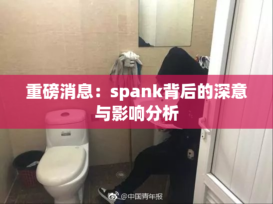 重磅消息：spank背后的深意与影响分析