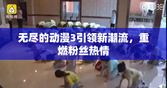 无尽的动漫3引领新潮流，重燃粉丝热情