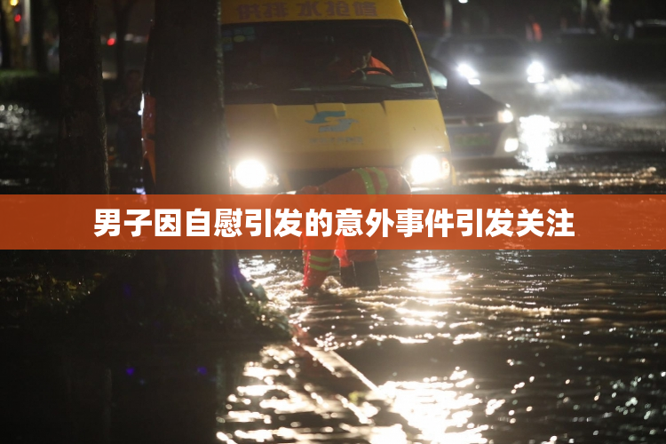 男子因自慰引发的意外事件引发关注