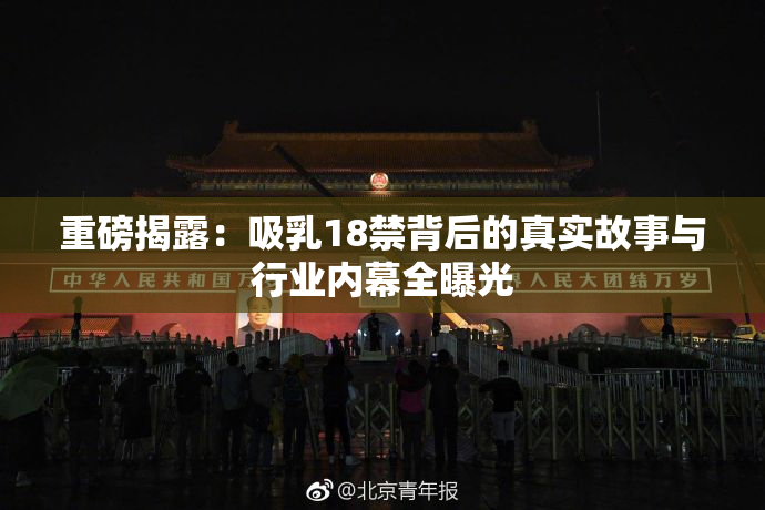 重磅揭露：吸乳18禁背后的真实故事与行业内幕全曝光
