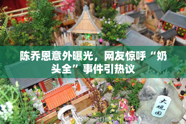 陈乔恩意外曝光，网友惊呼“奶头全”事件引热议