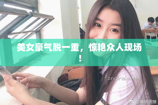 美女豪气脱一重，惊艳众人现场！