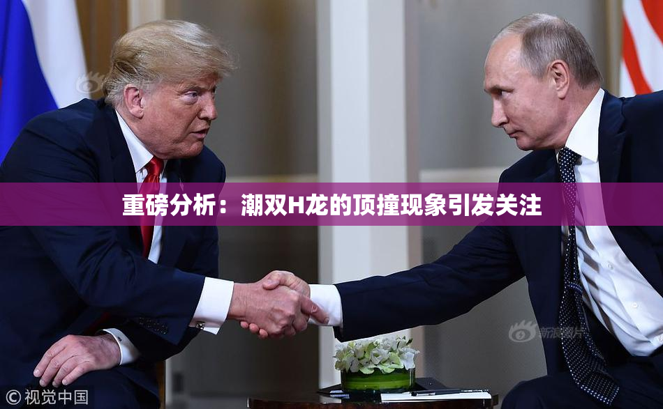 重磅分析：潮双H龙的顶撞现象引发关注