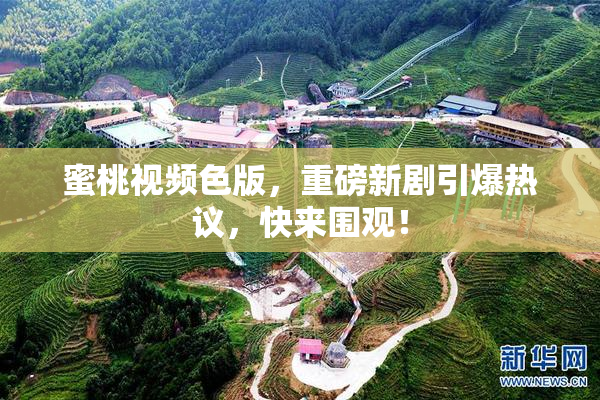 蜜桃视频色版，重磅新剧引爆热议，快来围观！