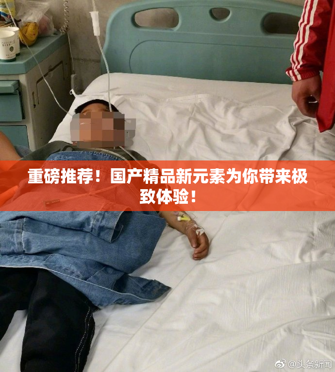 重磅推荐！国产精品新元素为你带来极致体验！