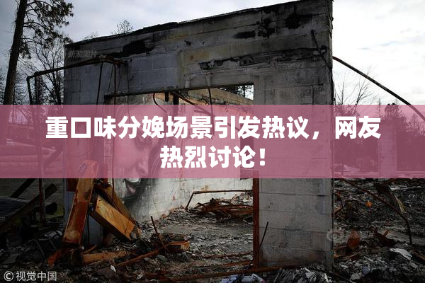 重口味分娩场景引发热议，网友热烈讨论！