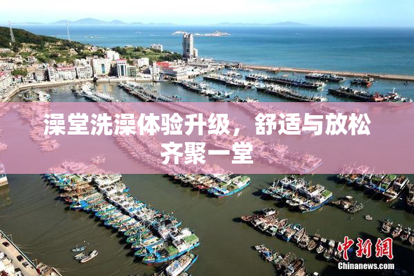 澡堂洗澡体验升级，舒适与放松齐聚一堂